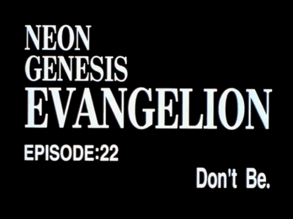 EPISODE:22 Don't Be. / Neon Genesis EVANGELION